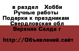  в раздел : Хобби. Ручные работы » Подарки к праздникам . Свердловская обл.,Верхняя Салда г.